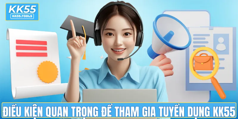 Điều kiện quan trọng để tham gia trang tuyển dụng KK55