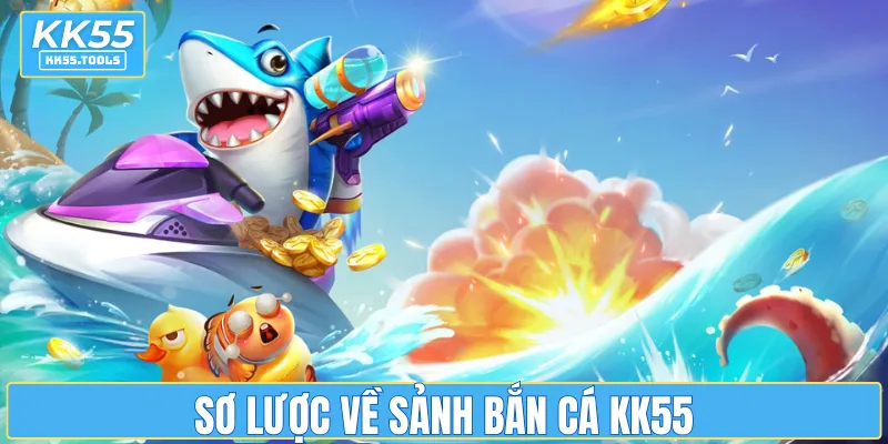 Sơ lược về sảnh bắn cá KK55